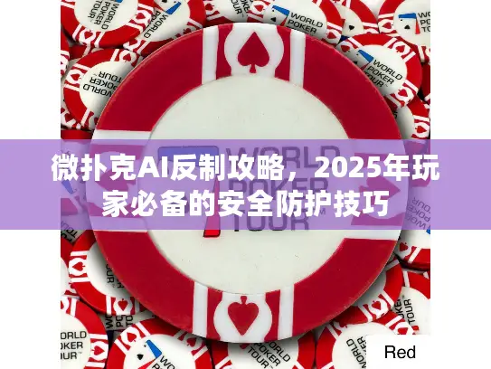微扑克AI反制攻略，2025年玩家必备的安全防护技巧