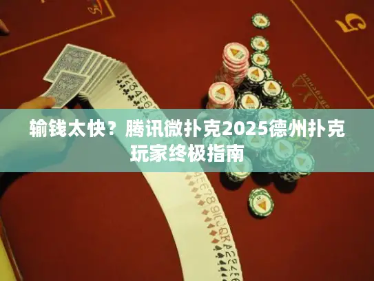 输钱太快？腾讯微扑克2025德州扑克玩家终极指南
