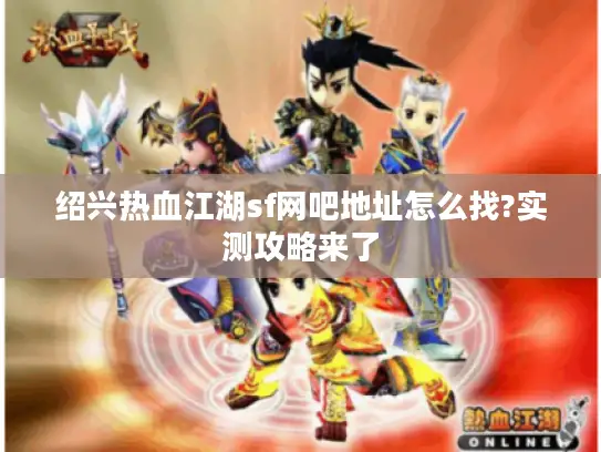 绍兴热血江湖sf网吧地址怎么找?实测攻略来了 绍兴热血江湖sf网吧地址怎么找?实测攻略来了