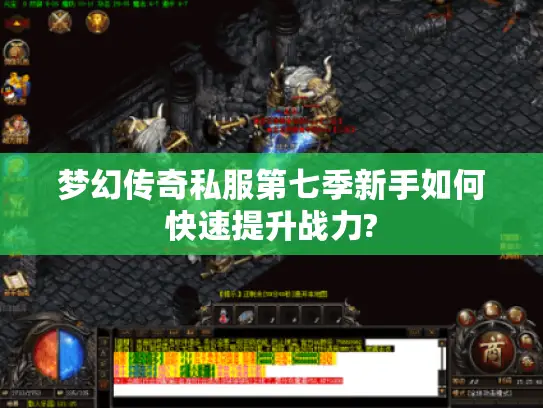 梦幻传奇私服第七季新手如何快速提升战力?