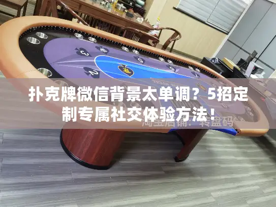 扑克牌微信背景太单调？5招定制专属社交体验方法！