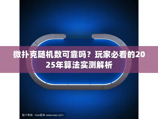 微扑克随机数可靠吗？玩家必看的2025年算法实测解析