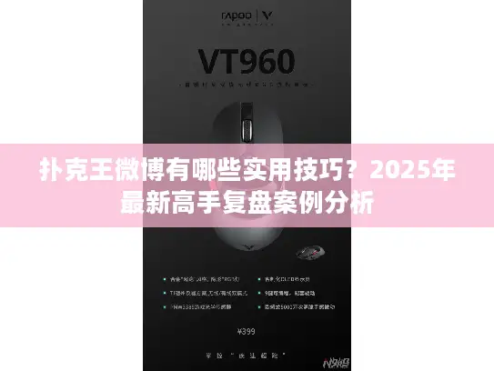 扑克王微博有哪些实用技巧?2025年最新高手复盘案例分析 扑克王微博有哪些实用技巧?2025年最新高手复盘案例分析