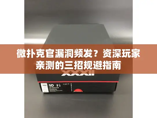 微扑克官漏洞频发？资深玩家亲测的三招规避指南