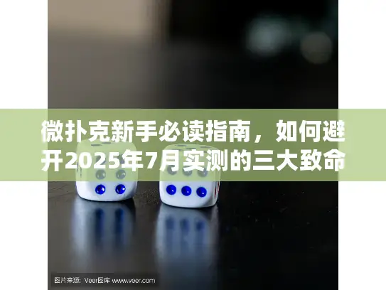 微扑克新手必读指南，如何避开2025年7月实测的三大致命误区？