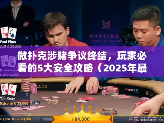 微扑克涉赌争议终结，玩家必看的5大安全攻略（2025年最新）