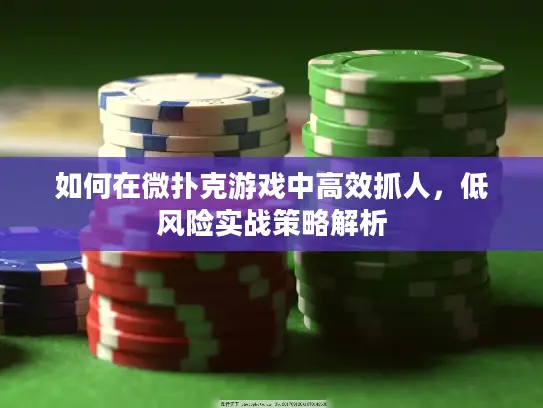 如何在微扑克游戏中高效抓人，低风险实战策略解析