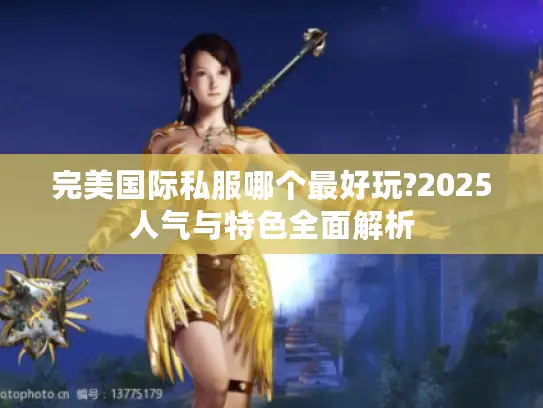 完美国际私服哪个最好玩?2025人气与特色全面解析
