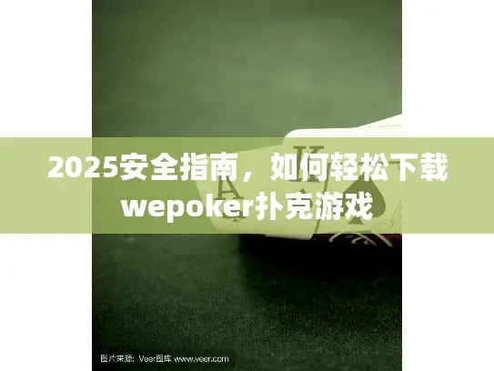 2025安全指南,如何轻松下载wepoker扑克游戏 2025安全指南,如何轻松下载wepoker扑克游戏