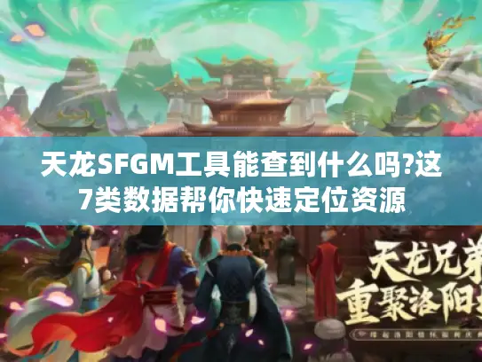 天龙SFGM工具能查到什么吗?这7类数据帮你快速定位资源
