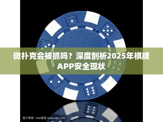 微扑克会被抓吗？深度剖析2025年棋牌APP安全现状