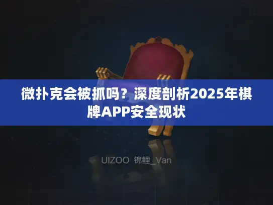 微扑克会被抓吗？深度剖析2025年棋牌APP安全现状