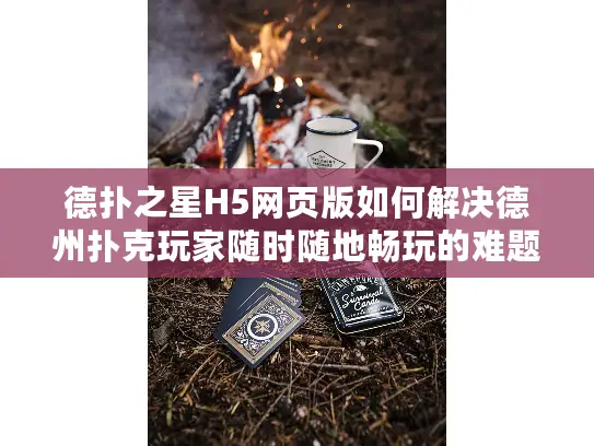 德扑之星H5网页版如何解决德州扑克玩家随时随地畅玩的难题？