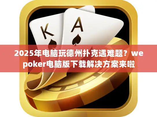 2025年电脑玩德州扑克遇难题?wepoker电脑版下载解决方案来啦 2025年电脑玩德州扑克遇难题?wepoker电脑版下载解决方案来啦