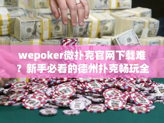 wepoker微扑克官网下载难？新手必看的德州扑克畅玩全指南！