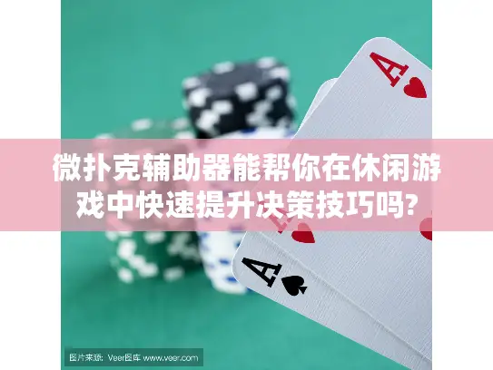 微扑克辅助器能帮你在休闲游戏中快速提升决策技巧吗? 微扑克辅助器能帮你在休闲游戏中快速提升决策技巧吗?