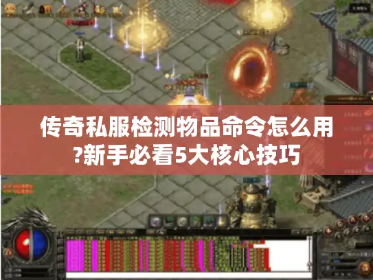 传奇私服检测物品命令怎么用?新手必看5大核心技巧