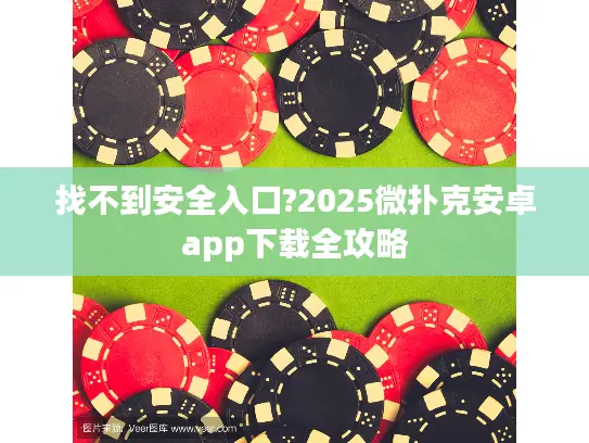 找不到安全入口?2025微扑克安卓app下载全攻略