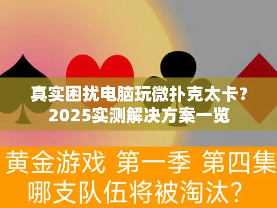 真实困扰电脑玩微扑克太卡？2025实测解决方案一览