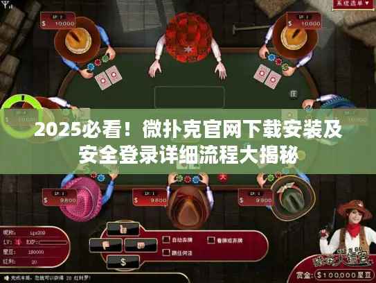 2025必看!微扑克官网下载安装及安全登录详细流程大揭秘 2025必看!微扑克官网下载安装及安全登录详细流程大揭秘