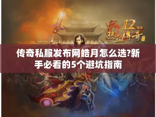 传奇私服发布网皓月怎么选?新手必看的5个避坑指南