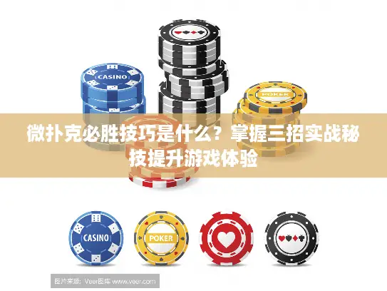 微扑克必胜技巧是什么？掌握三招实战秘技提升游戏体验