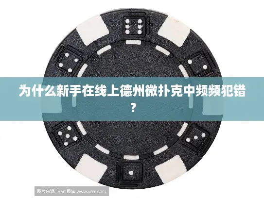 为什么新手在线上德州微扑克中频频犯错？