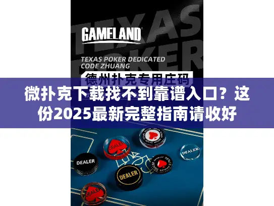微扑克下载找不到靠谱入口？这份2025最新完整指南请收好