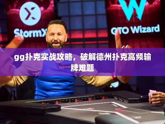 gg扑克实战攻略，破解德州扑克高频输牌难题