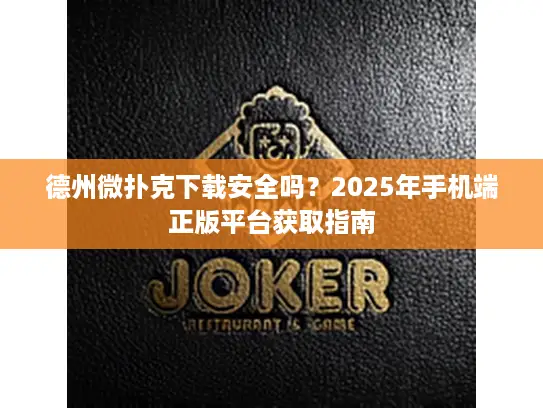 德州微扑克下载安全吗?2025年手机端正版平台获取指南 德州微扑克下载安全吗?2025年手机端正版平台获取指南