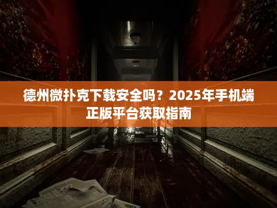德州微扑克下载安全吗?2025年手机端正版平台获取指南 德州微扑克下载安全吗?2025年手机端正版平台获取指南