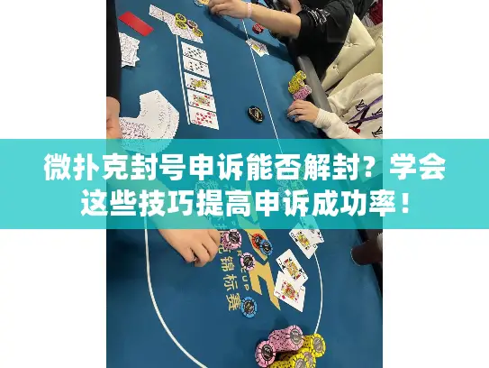 微扑克封号申诉能否解封？学会这些技巧提高申诉成功率！