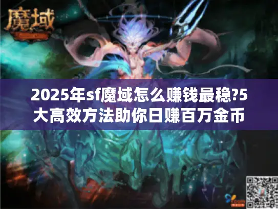 2025年sf魔域怎么赚钱最稳?5大高效方法助你日赚百万金币