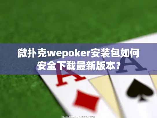 微扑克wepoker安装包如何安全下载最新版本？