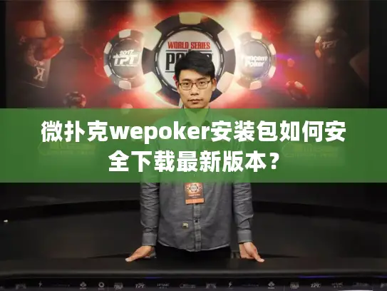 微扑克wepoker安装包如何安全下载最新版本？
