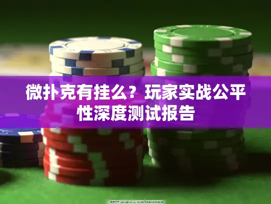 微扑克有挂么？玩家实战公平性深度测试报告