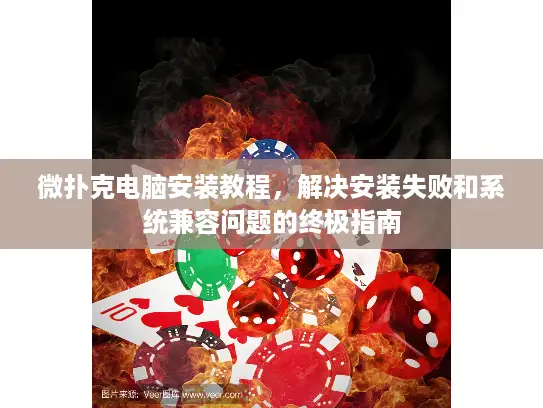 微扑克电脑安装教程，解决安装失败和系统兼容问题的终极指南