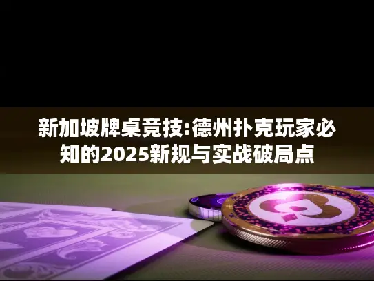 新加坡牌桌竞技:德州扑克玩家必知的2025新规与实战破局点