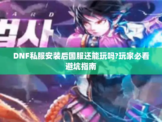 DNF私服安装后国服还能玩吗?玩家必看避坑指南