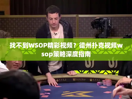 找不到WSOP精彩视频？德州扑克视频wsop策略深度指南