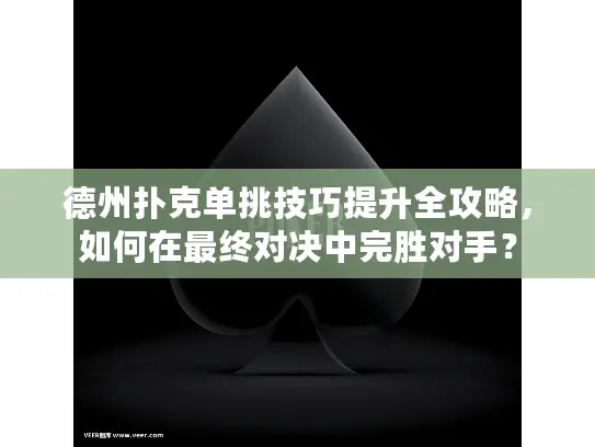 德州扑克单挑技巧提升全攻略，如何在最终对决中完胜对手？