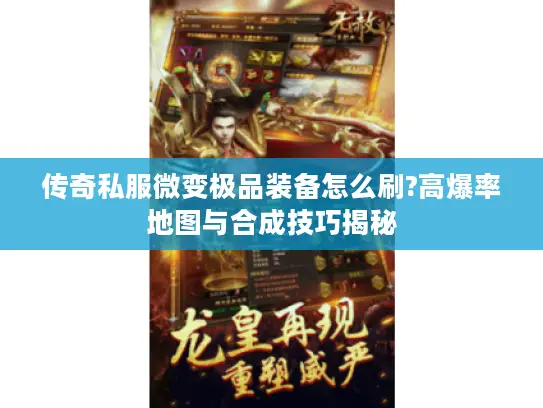 传奇私服微变极品装备怎么刷?高爆率地图与合成技巧揭秘