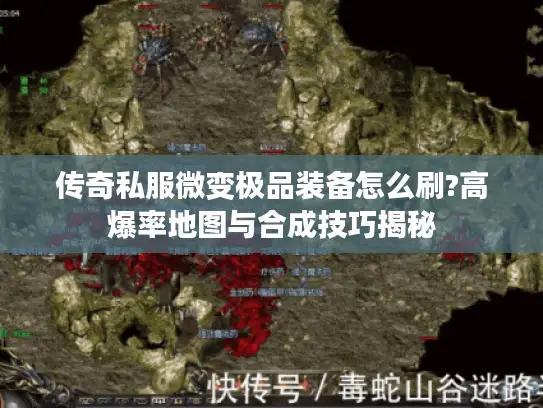 传奇私服微变极品装备怎么刷?高爆率地图与合成技巧揭秘