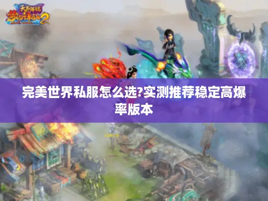 完美世界私服怎么选?实测推荐稳定高爆率版本 完美世界私服怎么选?实测推荐稳定高爆率版本