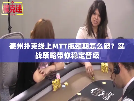 德州扑克线上MTT瓶颈期怎么破？实战策略带你稳定晋级