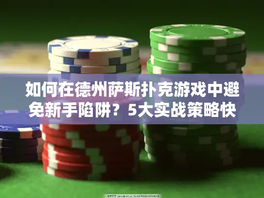 如何在德州萨斯扑克游戏中避免新手陷阱？5大实战策略快速升级