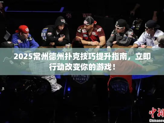 2025常州德州扑克技巧提升指南,立即行动改变你的游戏! 2025常州德州扑克技巧提升指南,立即行动改变你的游戏!