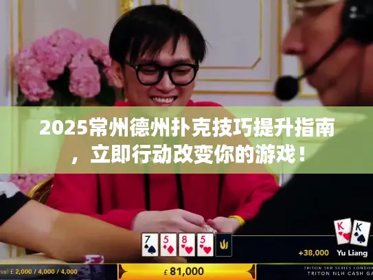 2025常州德州扑克技巧提升指南,立即行动改变你的游戏! 2025常州德州扑克技巧提升指南,立即行动改变你的游戏!