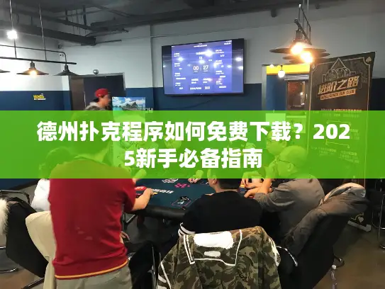 德州扑克程序如何免费下载？2025新手必备指南