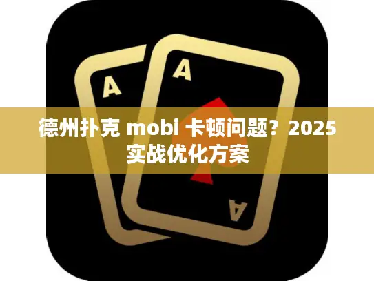 德州扑克 mobi 卡顿问题？2025实战优化方案